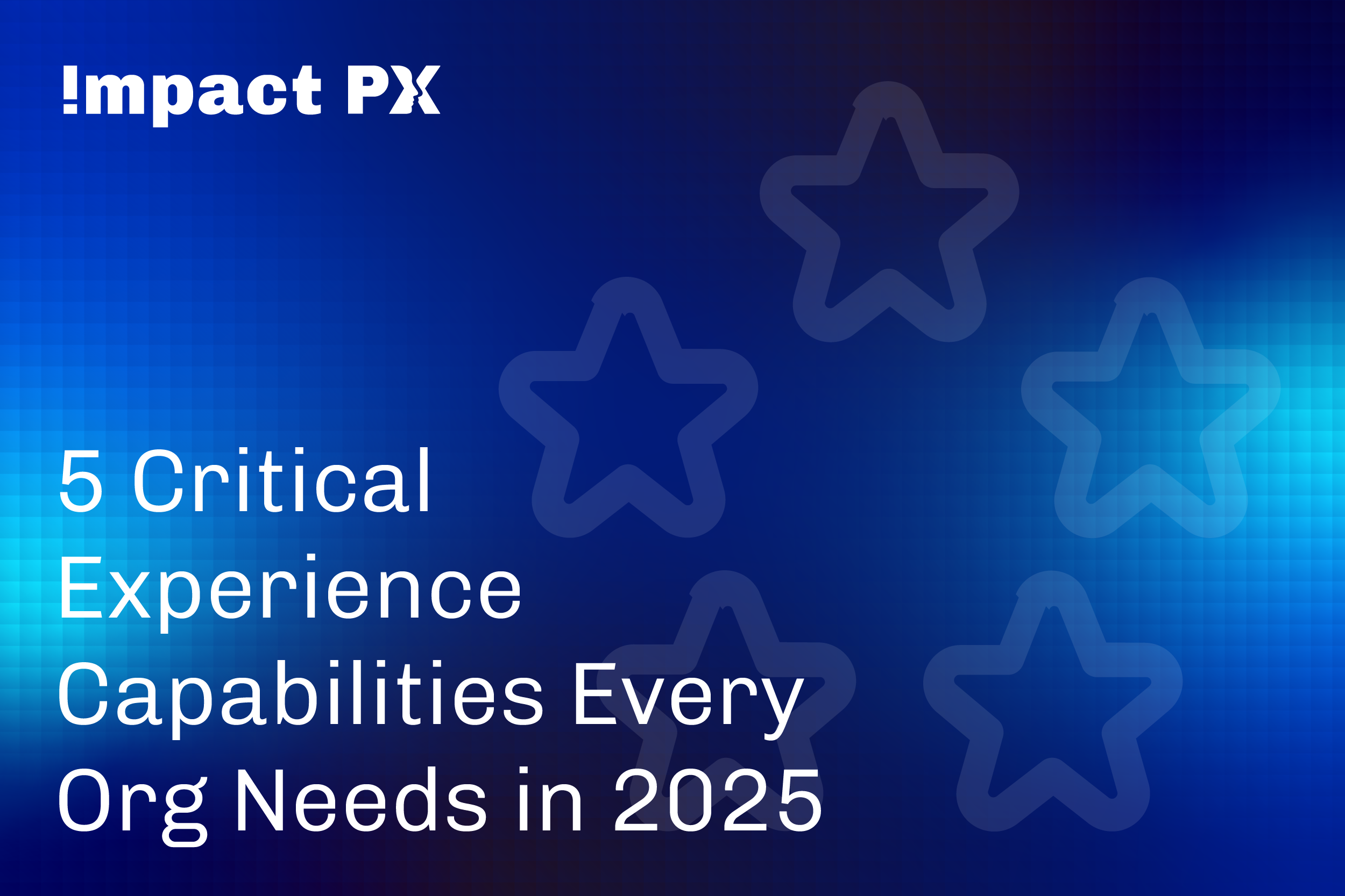 5 Critical Experience Capabilities Every Org Needs in 2025