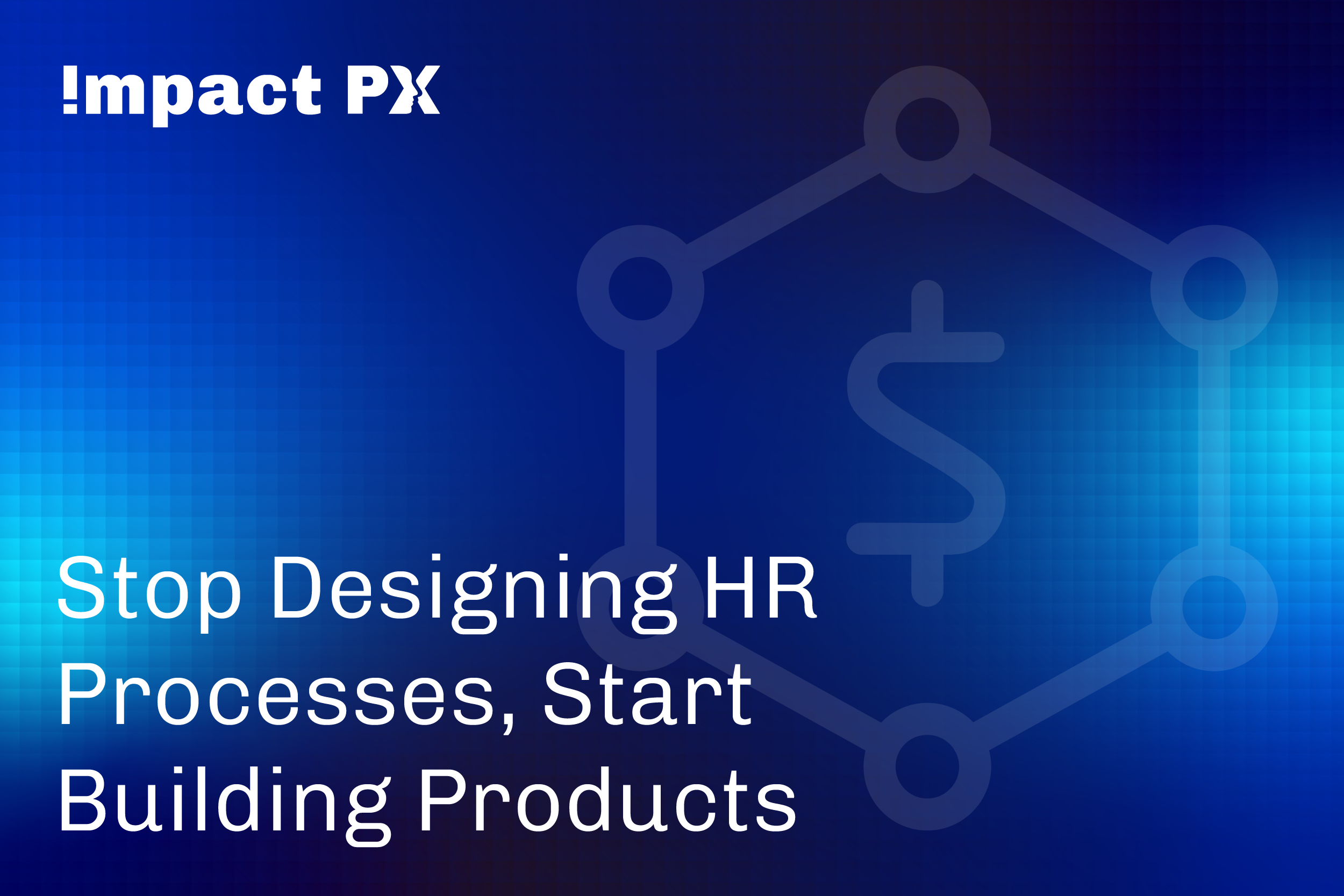 Stop Designing HR Processes, Start Building Products