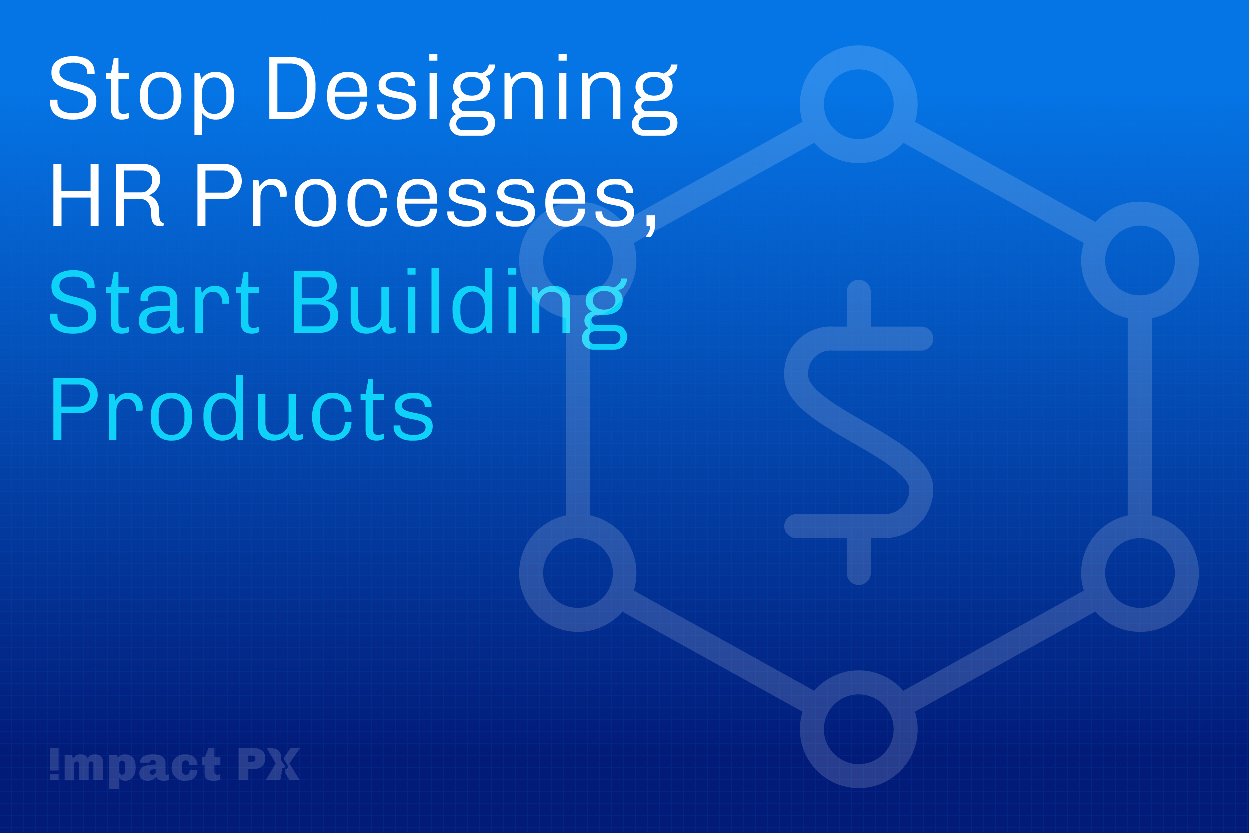 Stop Designing HR Processes, Start Building Products