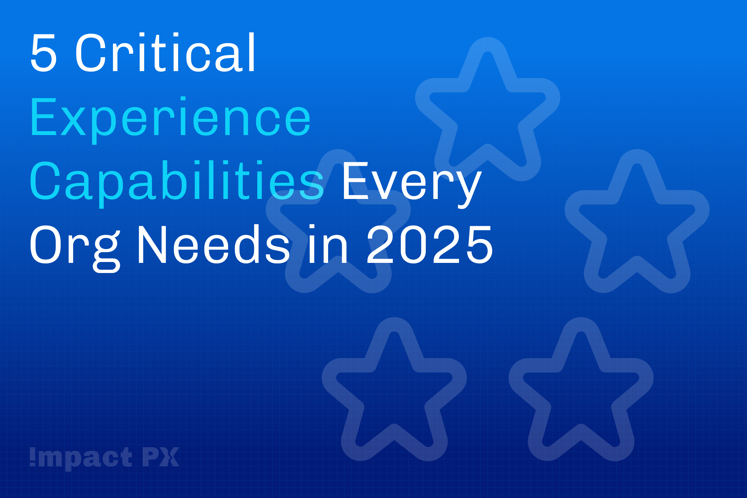 5 Critical Experience Capabilities Every Org Needs in 2025