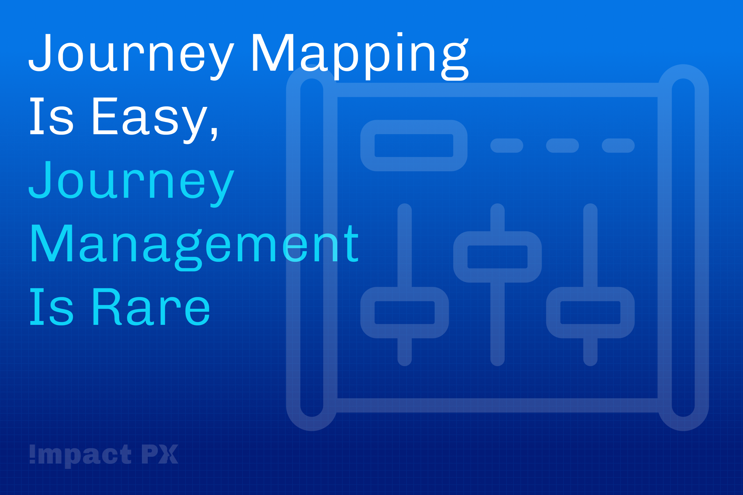 Journey Mapping Is Easy, Journey Management Is Rare