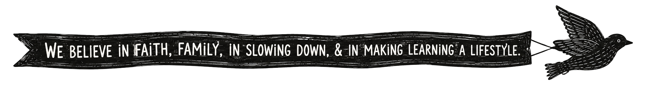 Illustration of a black banner with white text that reads, 'We believe in faith, family, in slowing down, & in making learning a lifestyle,' attached to a flying bird.