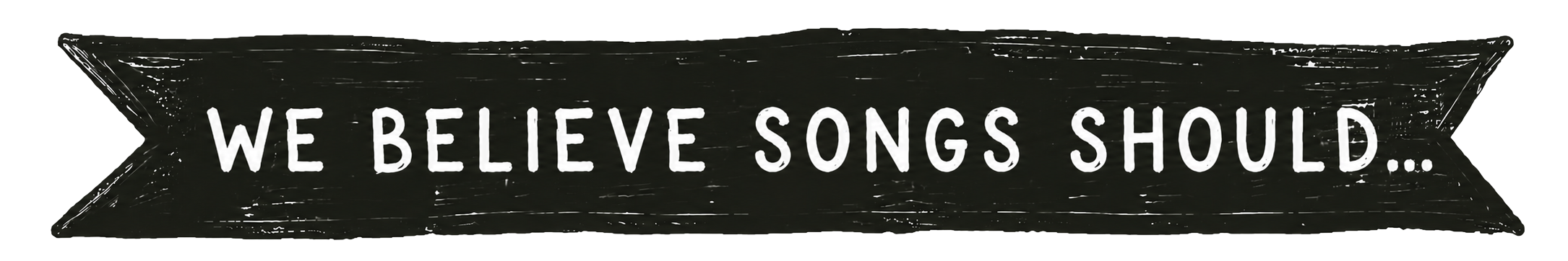 A black ribbon with white, hand-drawn text that reads, 'We believe songs should...'