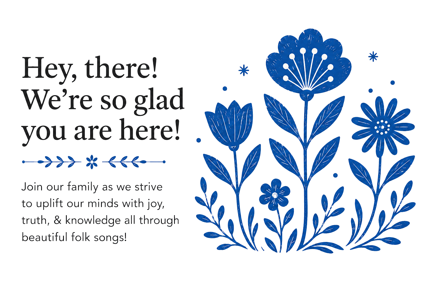 A greeting card with blue floral illustrations on the right side and a message on the left that says, "Hey, there! We're so glad you are here! Join our family as we strive to uplift our minds with joy, truth, & knowledge all through beautiful folk songs!"