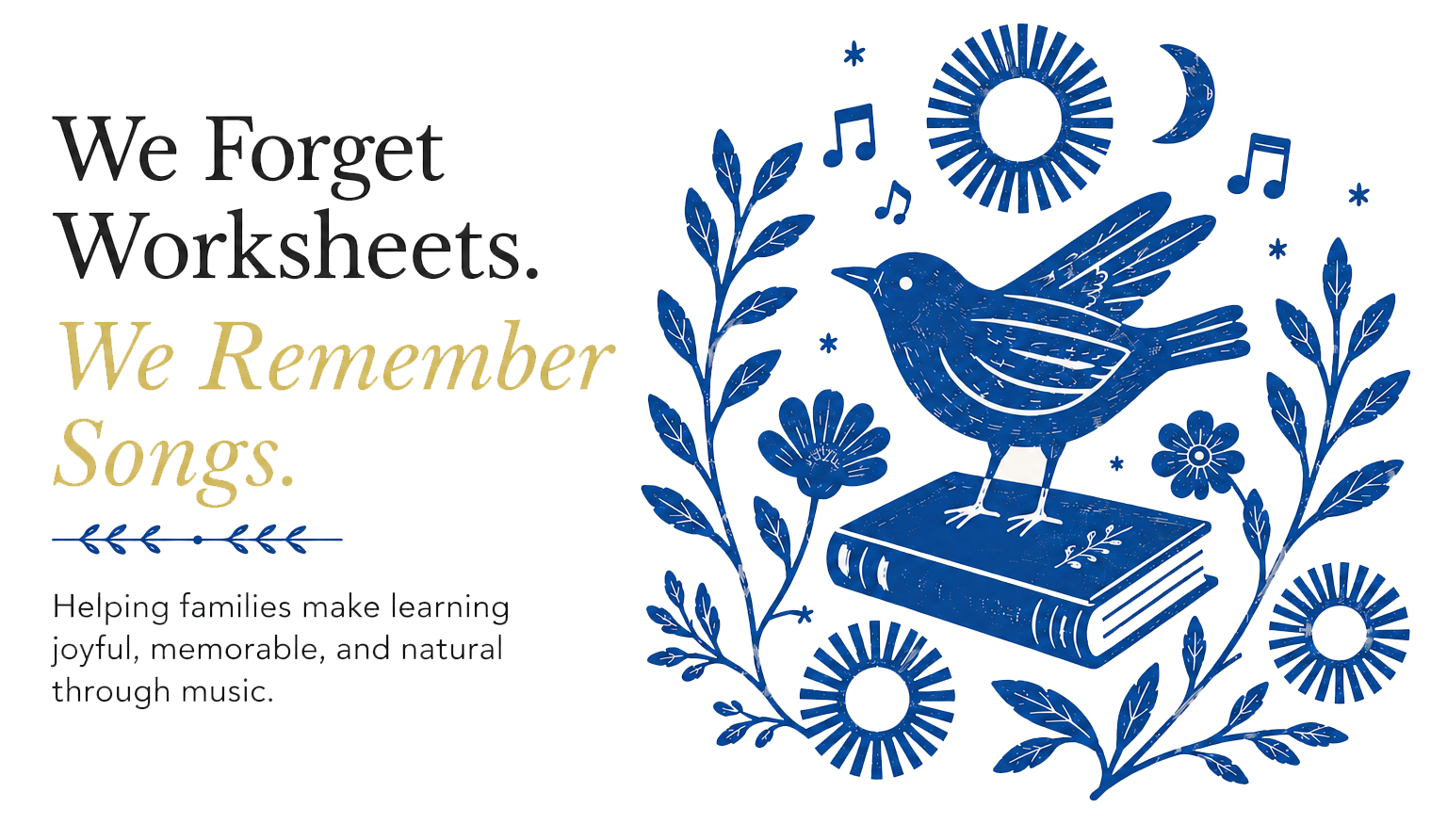 Illustration with a blue bird perched on a closed book, surrounded by flowers, leaves, and musical notes. Text on the image reads, 'We forget worksheets. We remember songs,' with a smaller caption: 'Helping families make learning joyful, memorable, and natural through music.'