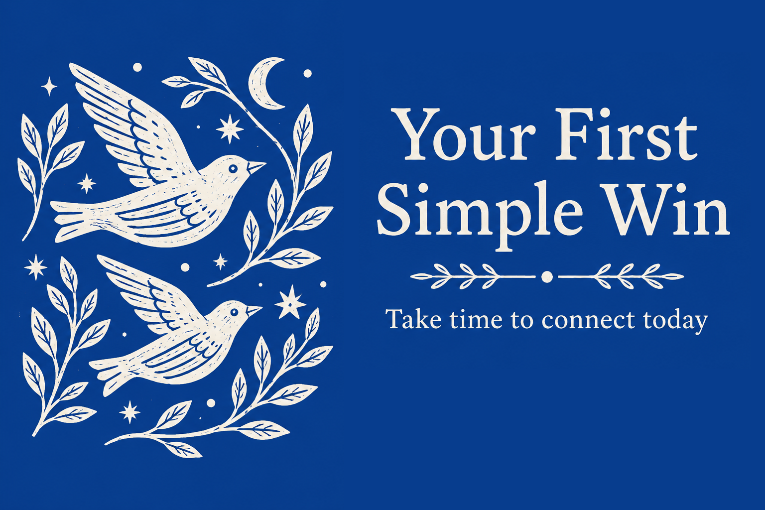 Blue background with white illustrations of two birds, leaves, stars, and a crescent moon. Text reads: "Your First Simple Win. Take time to connect today."