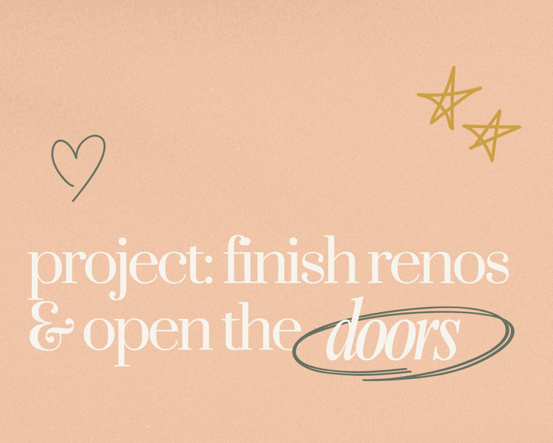 Project: Finish Renos &amp; Open the Doors
