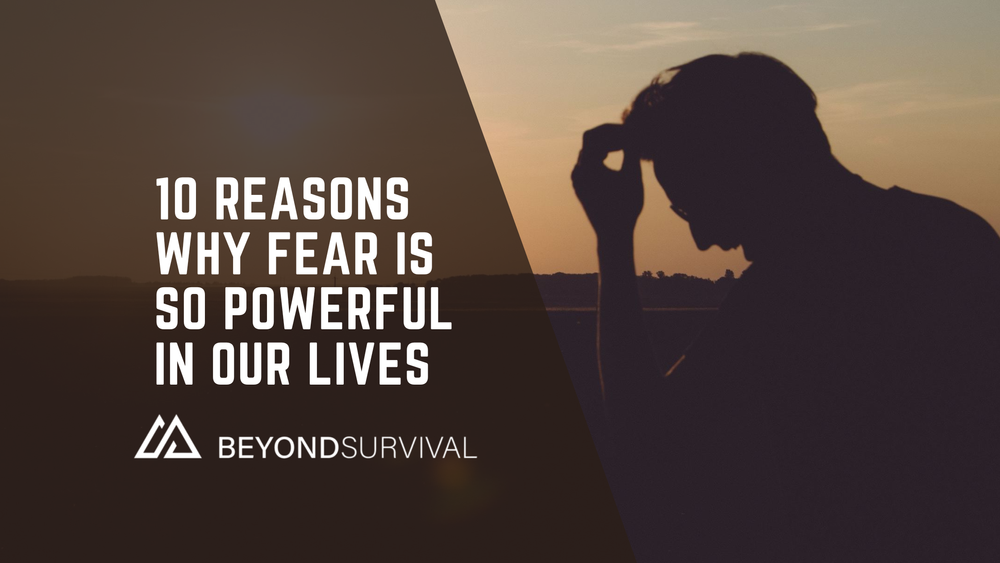 10 REASONS WHY FEAR IS SO POWERFUL IN OUR LIVES — Beyond Survival