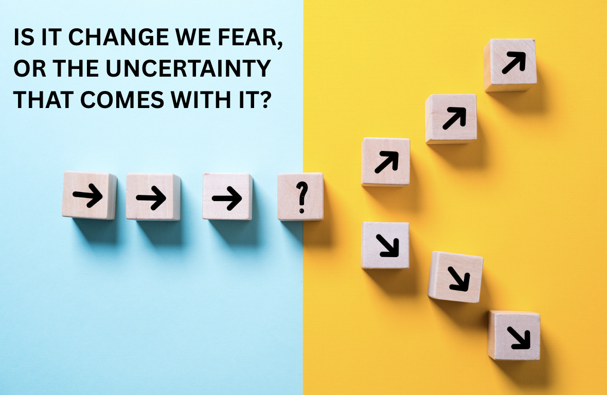 Is it change we fear, or the uncertainty that comes with it?