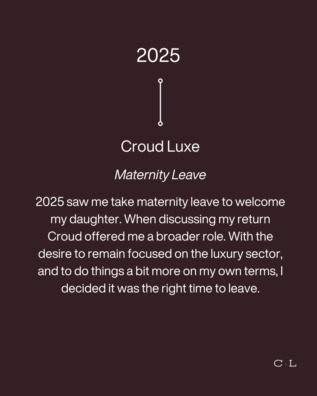A digital card with a dark background and white text. The card is titled '2025 Croud Luxe' with a subtitle 'Maternity Leave'. The text describes the author's decision to take maternity leave in 2025, and their shift to a broader role with Croud Luxe. It is signed with initials 'C:L' at the bottom.