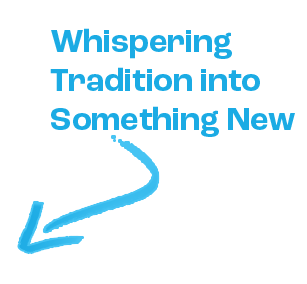 Text reading 'Whispering Tradition into Something New' with an arrow pointing downward.