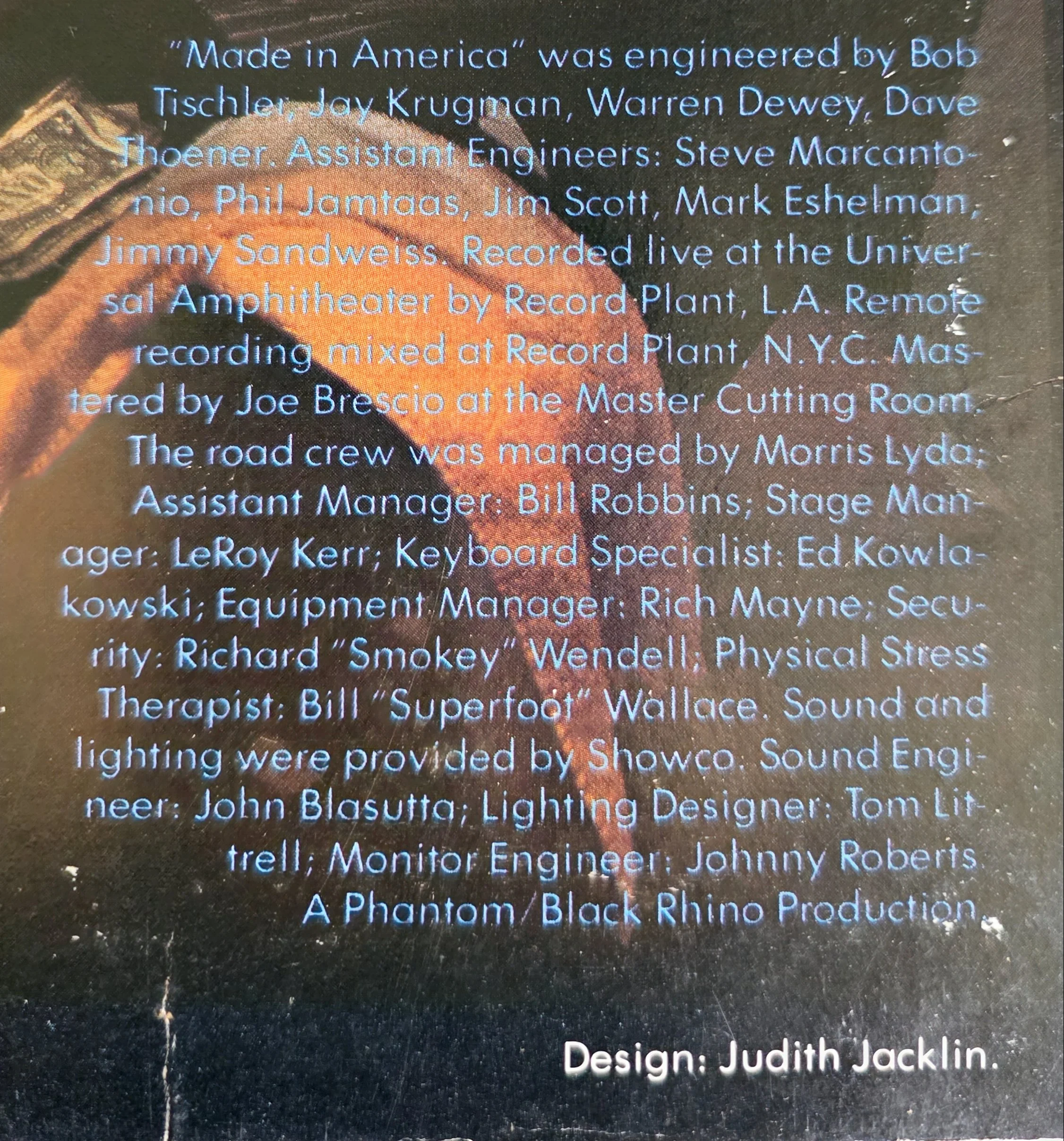 Blues Brothers Made in America Album - Showco Crew managed by Morris Lyda; stage mgr. LeRoy Kerr; FOS Ed Kolakowski; Equip. mgr. Rich Mayne; Sound Engineer John Blasutta; Lighting Designer Tom Littrell; Monitor Engineer Johnny Roberts. 