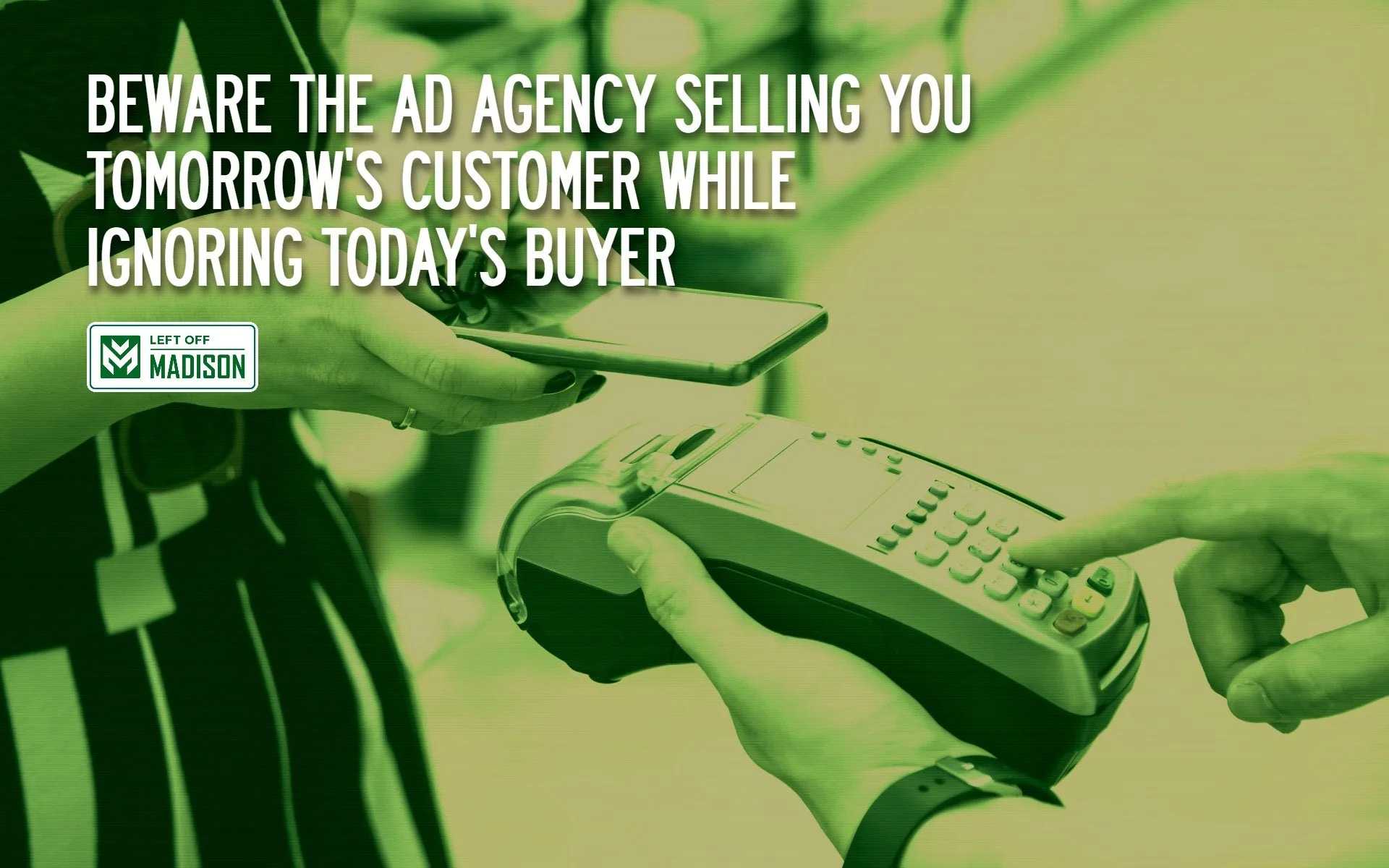 Beware the Ad Agency Selling You Tomorrow’s Customer While Ignoring Today’s Buyer.