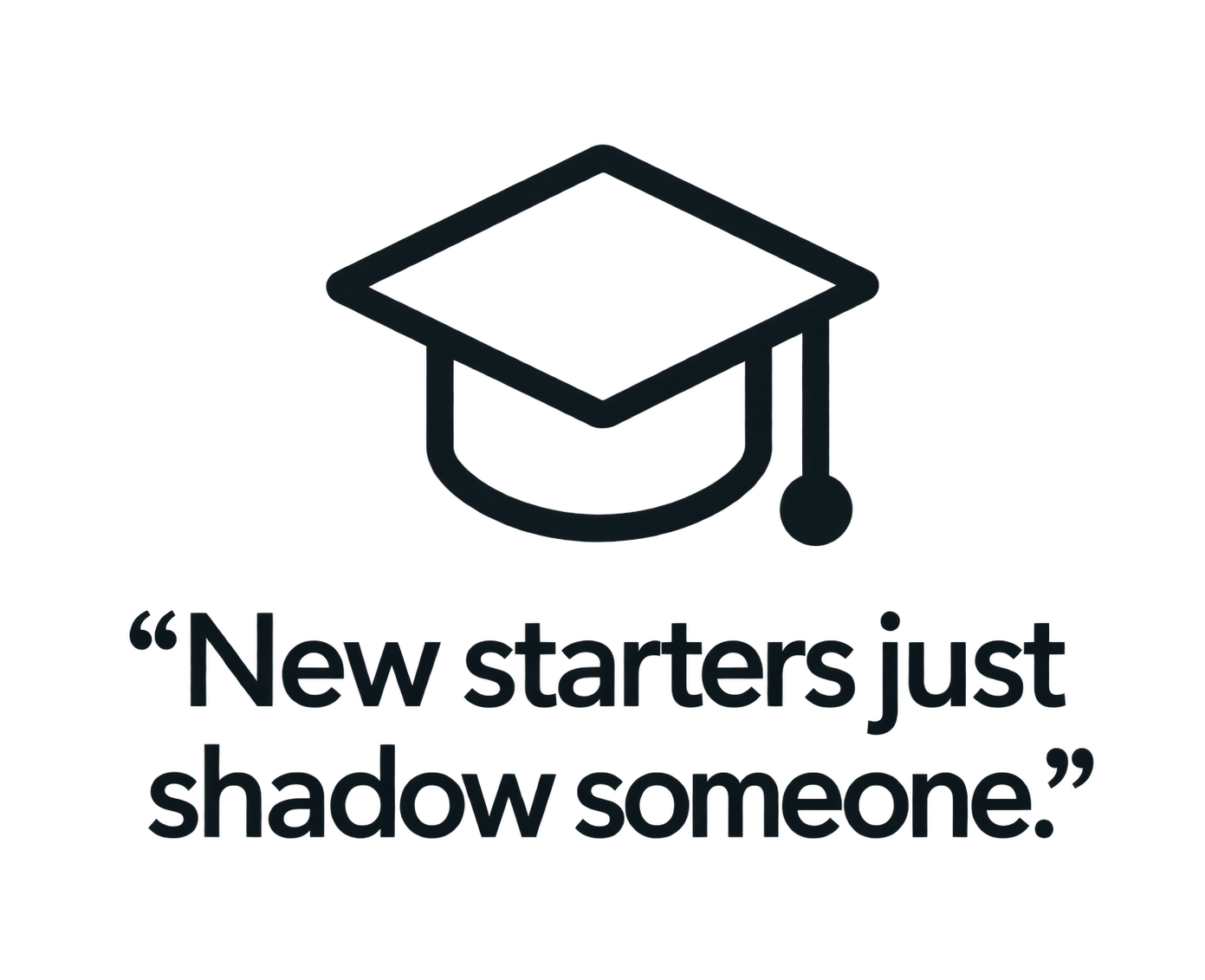 A graduation cap icon with the quote, "New starters just shadow someone?" written below.