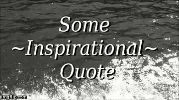 A black and white gif with the ocean in the background. In front, large letters it says "Some inspirational quote"