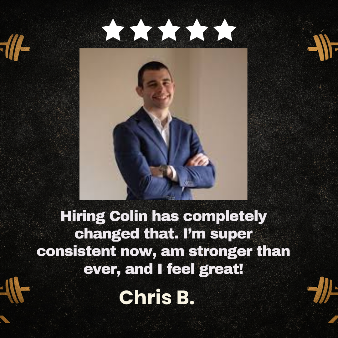 A testimonial graphic with a photo of Chris B. in a suit, five stars above, and a background with weightlifting icons. Text reads: 'Hiring Colin has completely changed that. I'm super consistent now, am stronger than ever, and I feel great!'