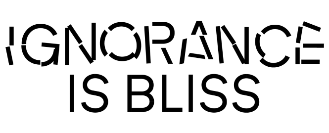 ignorance is bliss