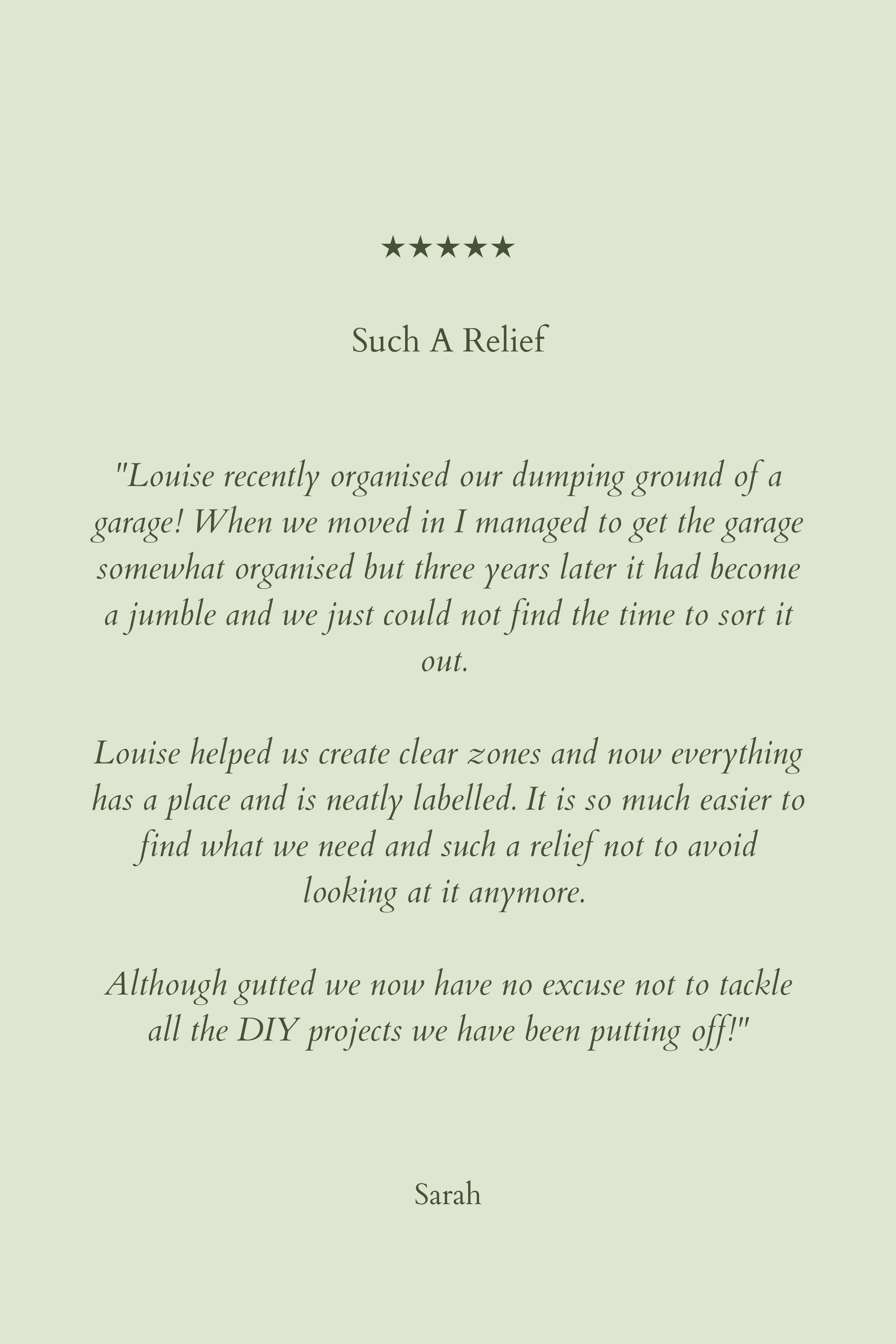 A light green background with five black stars at the top, followed by the text 'Such A Relief', a testimonial quote praising Louise for organizing and labeling a garage, ending with the name Sarah.