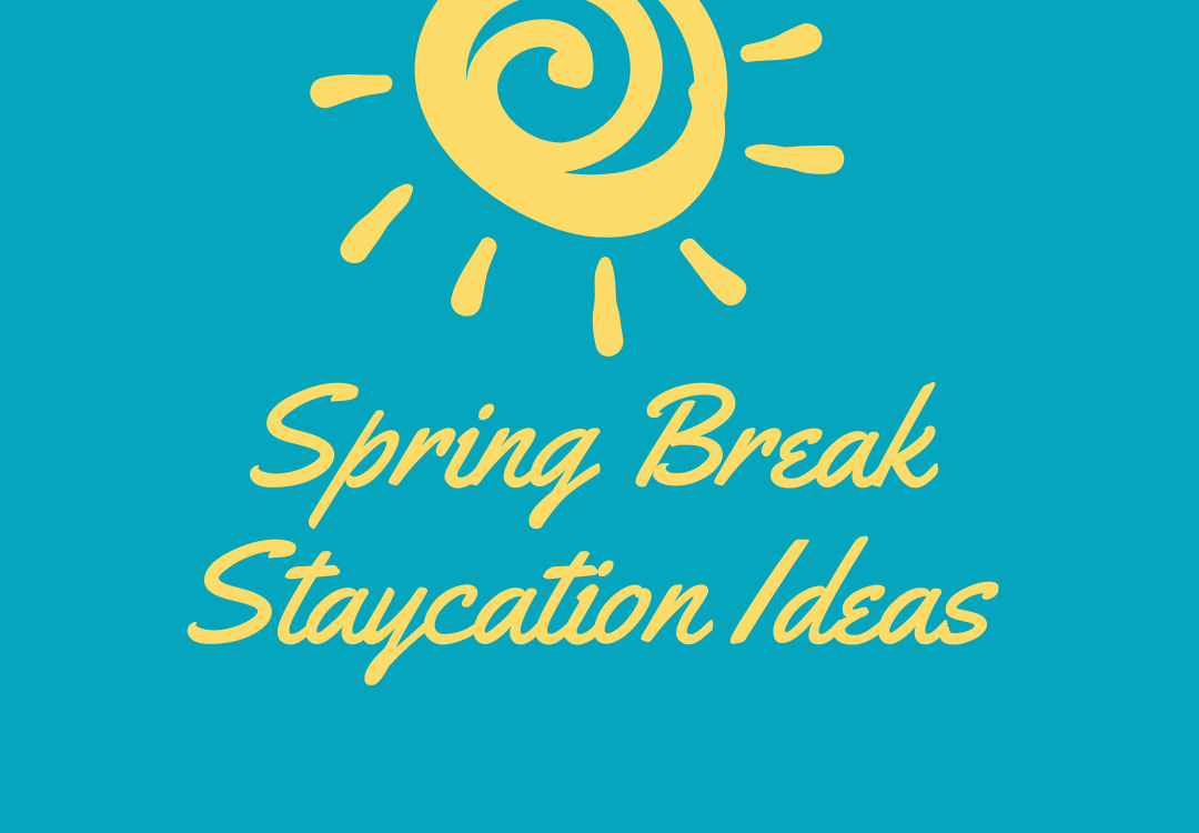 6 Spring Break Staycation Ideas
