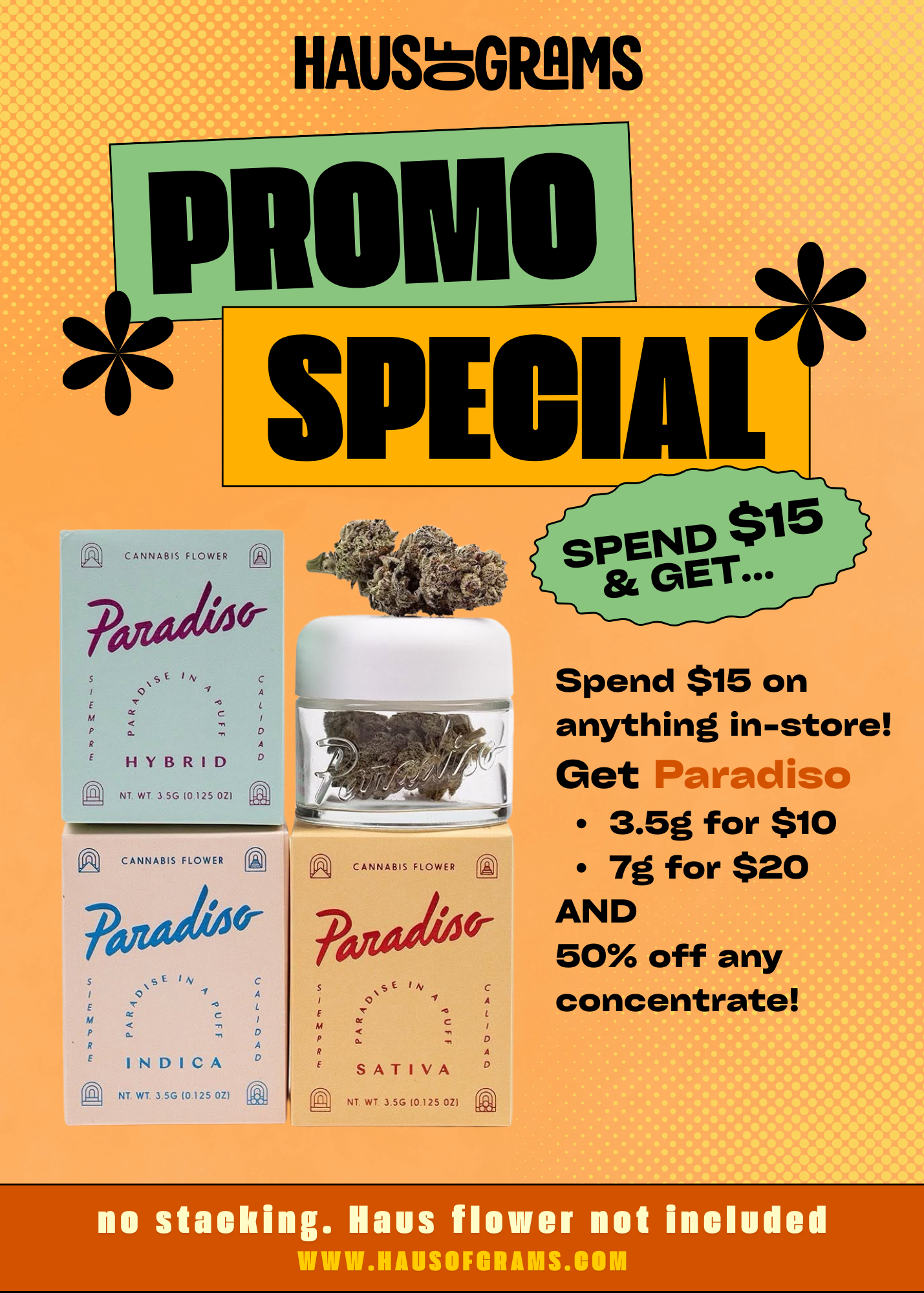 A promotional advertisement for Haus of Grams cannabis flower products with special deals. The ad features boxes of Paradise brand cannabis flowers in hybrid, indica, and sativa varieties. It offers a promotion to spend $15 in-store for discounts: 3.5 grams for $10, 7 grams for $20, and 50% off any concentrate. The background is orange with yellow polka dots, and the text is bold with various colors. There is a disclaimer at the bottom states no stacking and the flower is not included, along with the website URL.