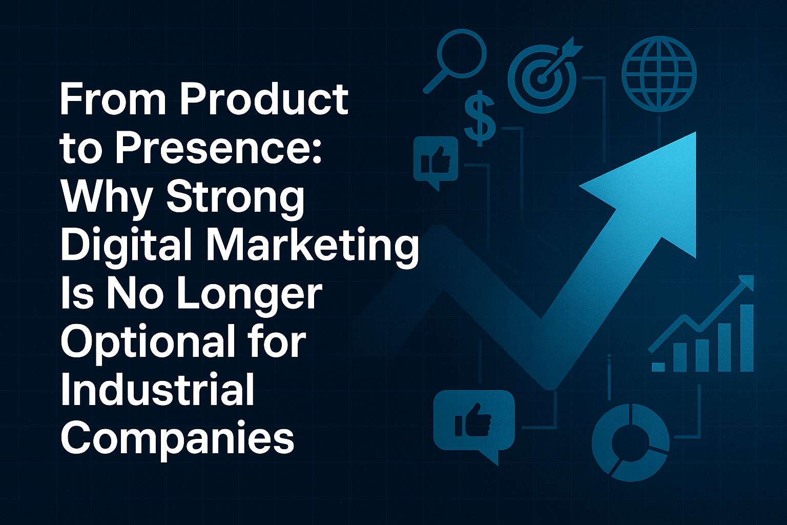 From Product to Presence: Why Strong Digital Marketing Is No Longer Optional for Industrial Companies