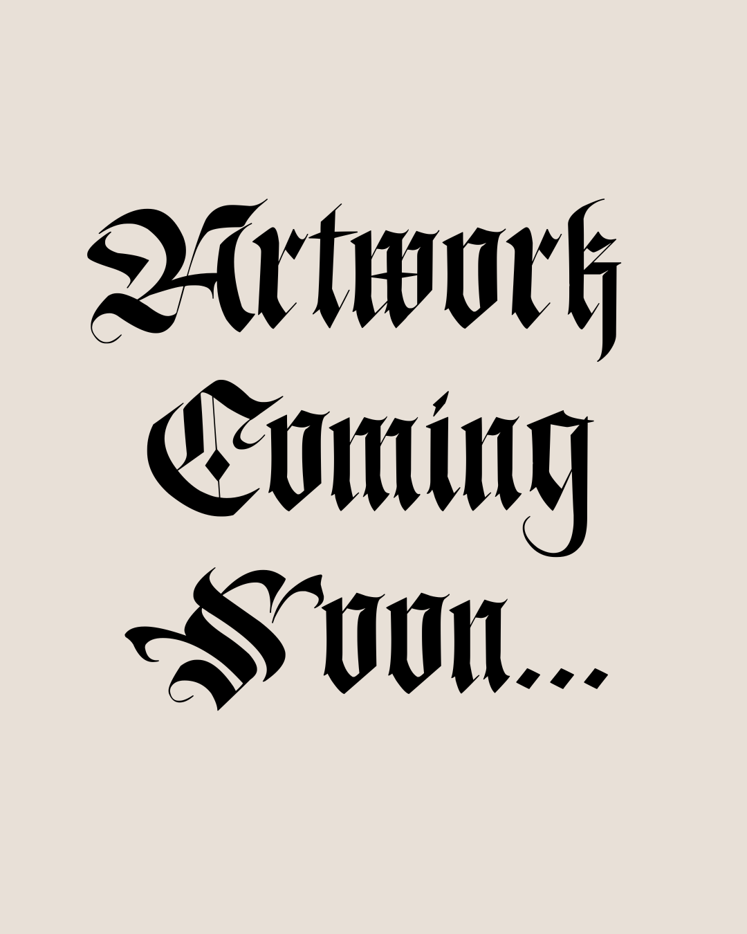 Text that reads 'Artwork Coming Soon...' in black Gothic-style font on a beige background.