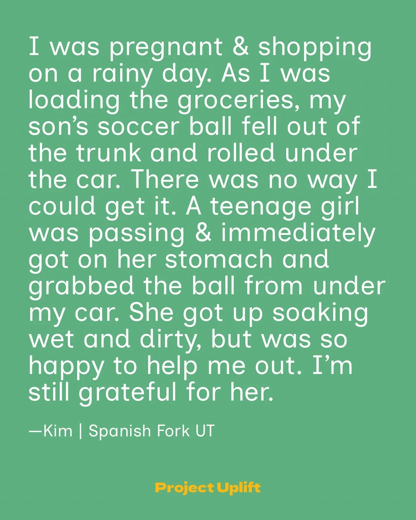 Share Your Good at www.projectuplift.com/shareyourgood

I was pregnant &amp; shopping on a rainy day. As I was loading the groceries, my son&rsquo;s soccer ball fell out of the trunk and rolled under the car. There was no way I could get it. A teenag