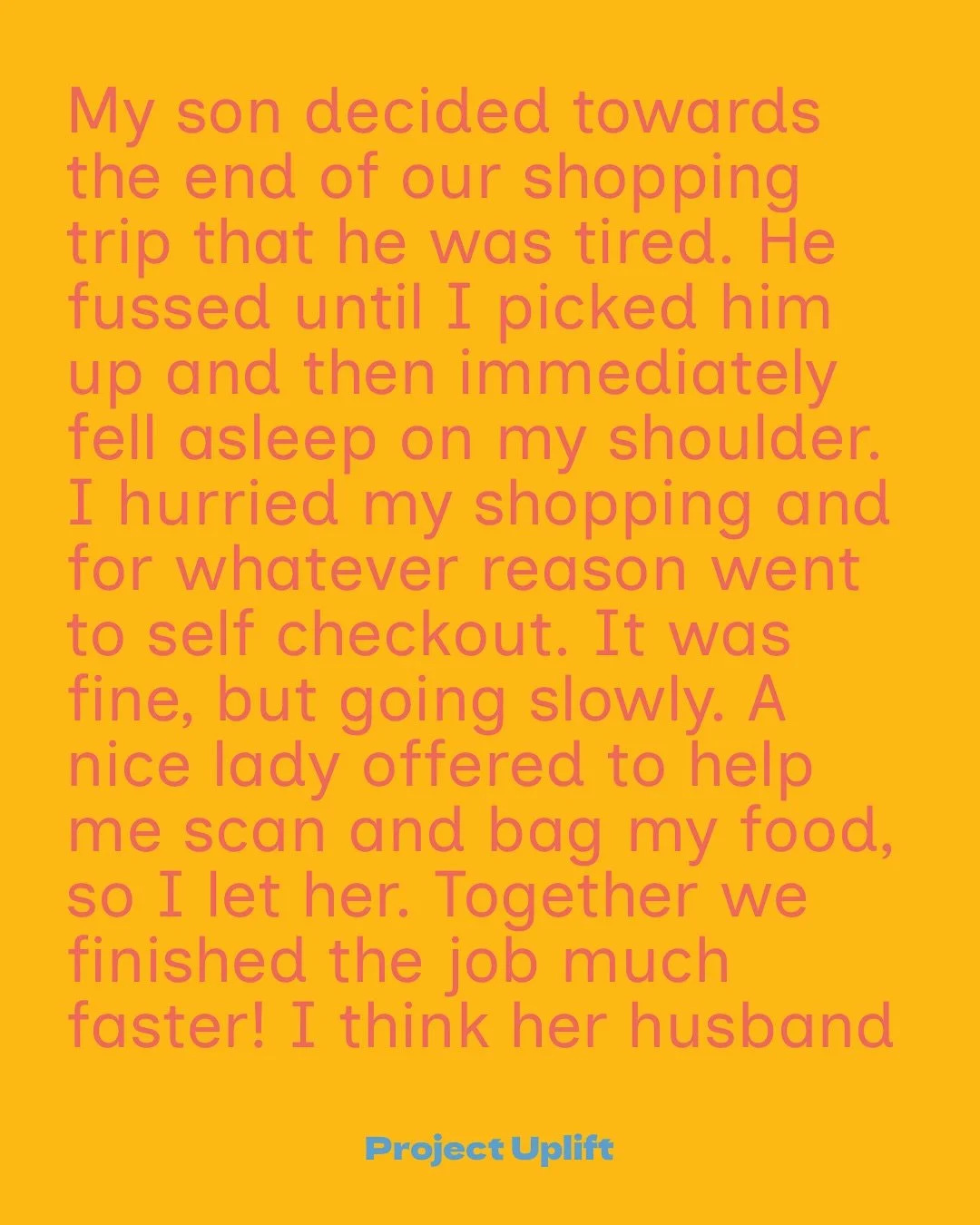 Share Your Good at projectuplift.com or comment below!

My son decided towards the end of our shopping trip that he was tired. He fussed until I picked him up and then immediately fell asleep on my shoulder. I hurried my shopping and for whatever rea
