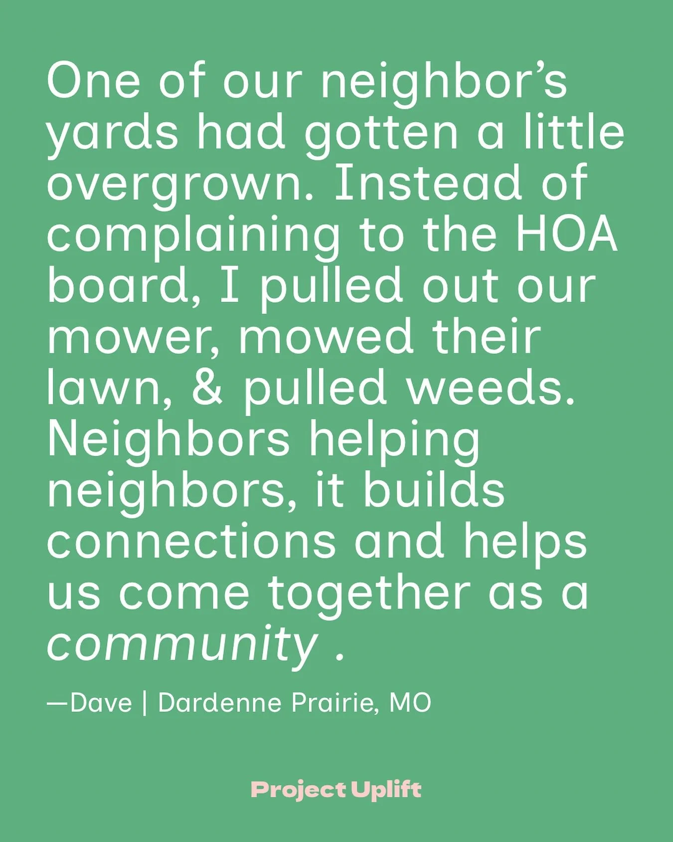 &ldquo;One of our neighbor&rsquo;s yards had gotten a little overgrown. Instead of complaining to the HOA board, I pulled out our mower, mowed their lawn, &amp; pulled weeds. Neighbors helping neighbors, it builds connections and helps us come togeth