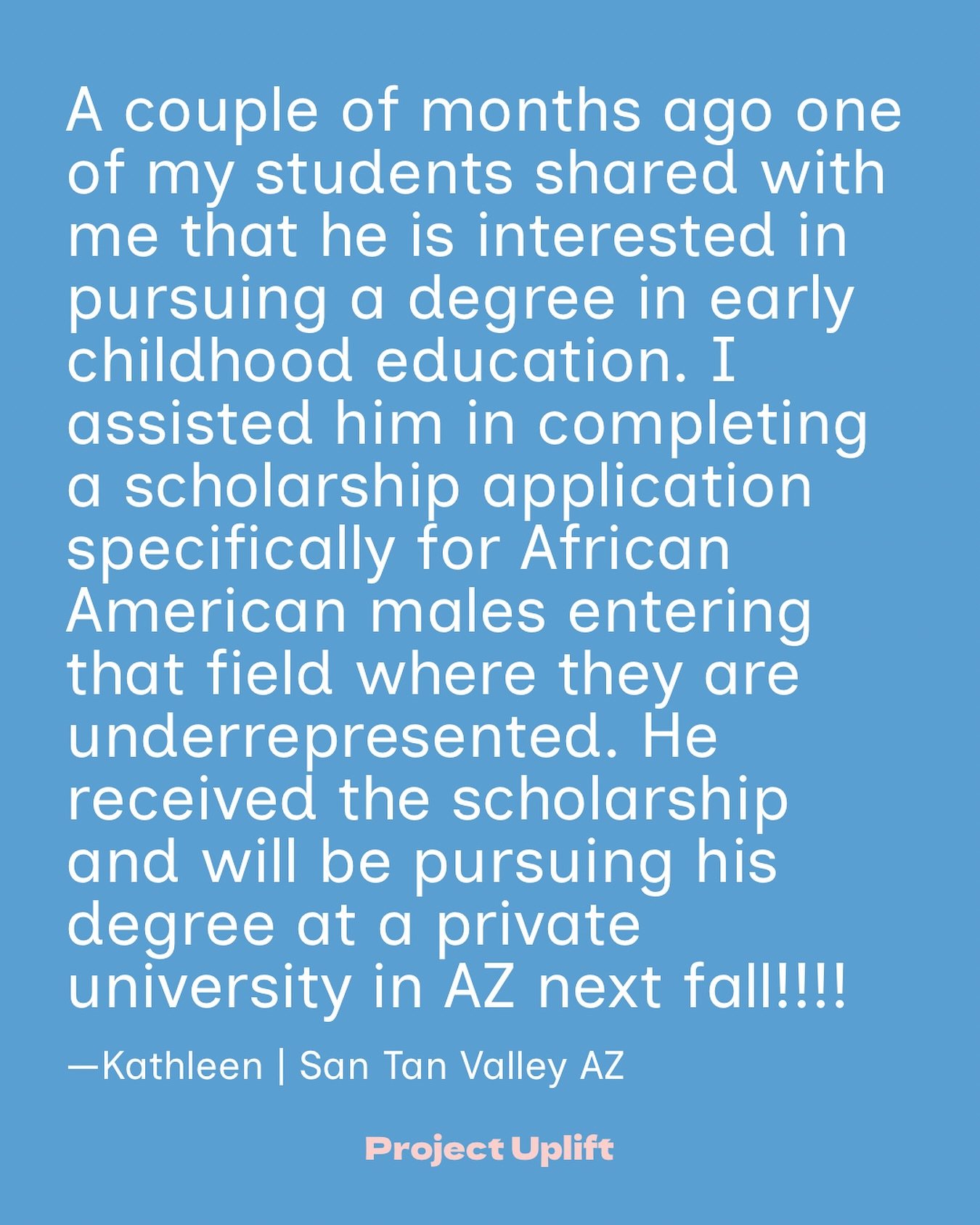 &ldquo;A couple of months ago one of my students shared with me that he is interested in pursuing a degree in early childhood education. I assisted him in completing a scholarship application specifically for African American males entering that fiel