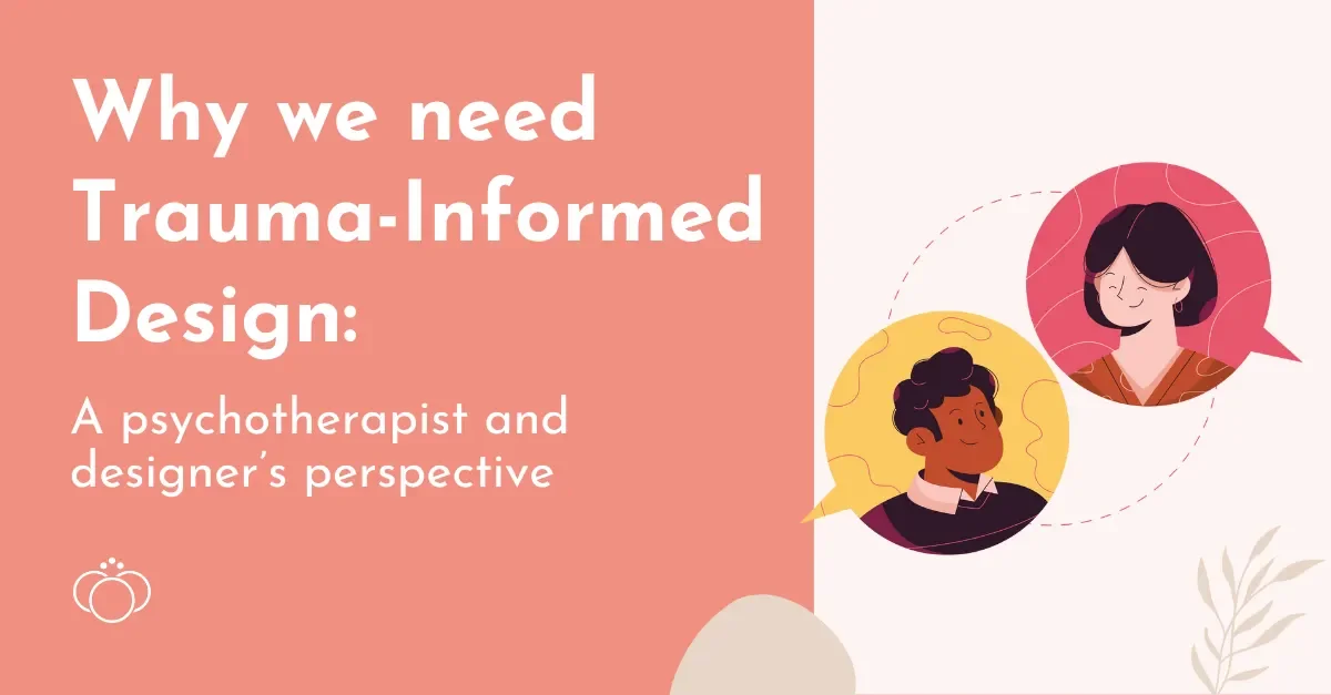 Why we need Trauma-Informed Design: a psychotherapist and designer’s perspective