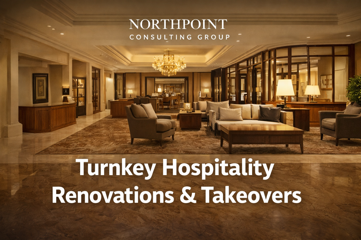 Interior of a luxurious hotel lobby with seating area, chandelier, and warm lighting, featuring wooden furniture and decorative pillows with the title 'Turnkey Hospitality Renovations & Takeovers' and the logo 'NorthPoint Consulting Group'.