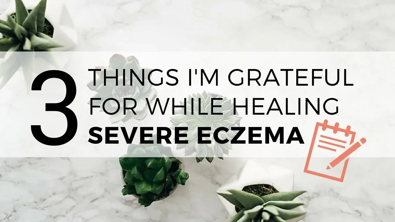 3 Things I'm Grateful for While Healing Severe Eczema