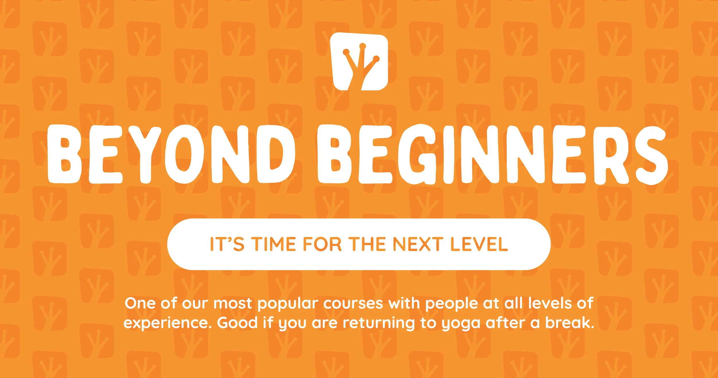 Bright orange promotional graphic with a white logo of a tree with three branches at the top center. The words 'BEYOND BEGINNERS' are prominently displayed in large white letters. Below, a white rounded rectangle contains the phrase 'IT'S TIME FOR THE NEXT LEVEL' in orange. Smaller text beneath states, 'One of our most popular courses with people at all levels of experience. Good if you are returning to yoga after a break.' The background features a pattern of stylized trees in a slightly darker shade of orange.