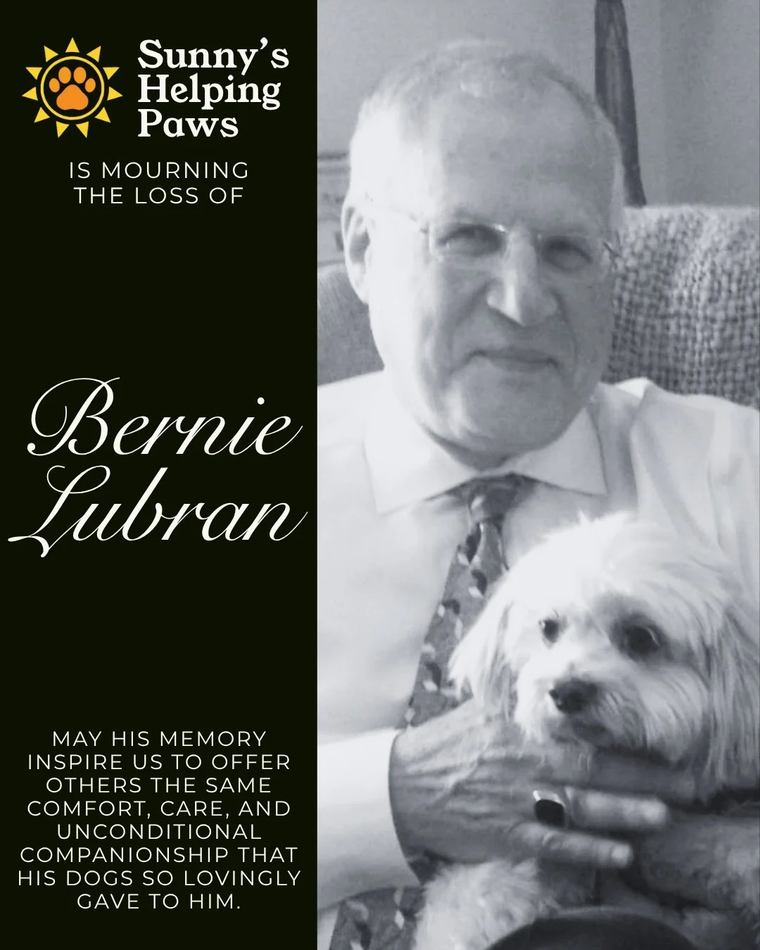 In Loving Memory of Bernie Lubran

Sunny&rsquo;s Helping Paws mourns the loss of Bernie Lubran, who passed away on September 11. Bernie will always hold a special place in our history as SHP&rsquo;s very first donor. At a time when our mission was ju