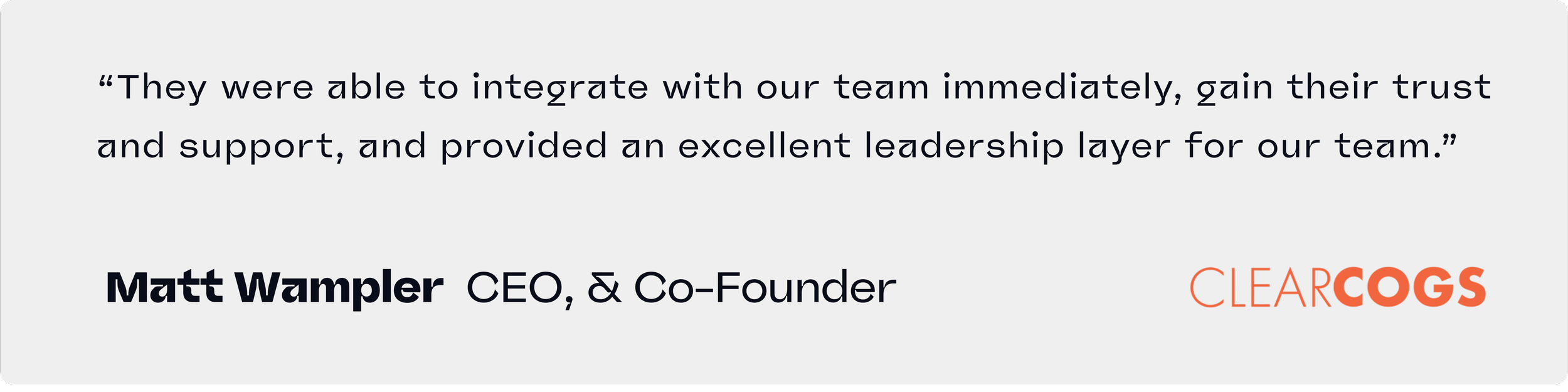 “They were able to integrate with our team immediately, gain their trust and support, and provided an excellent leadership layer for our team.”