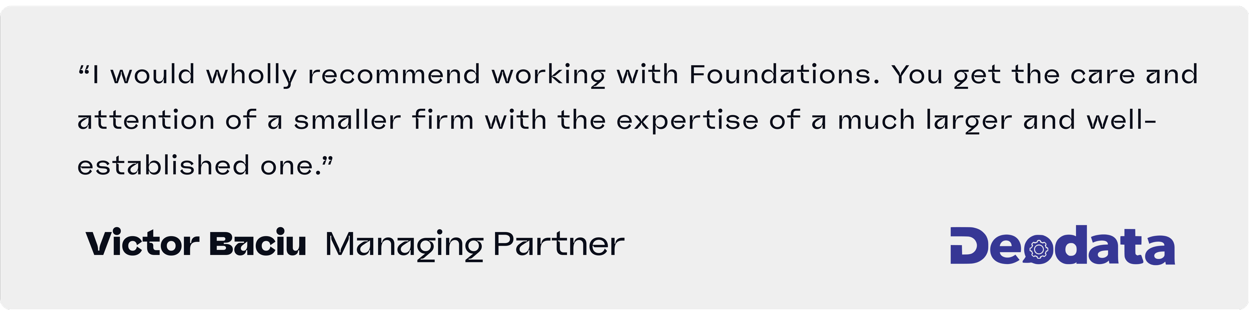 “I would wholly recommend working with Foundations. You get the care and attention of a smaller firm with the expertise of a much larger and well-established one.”