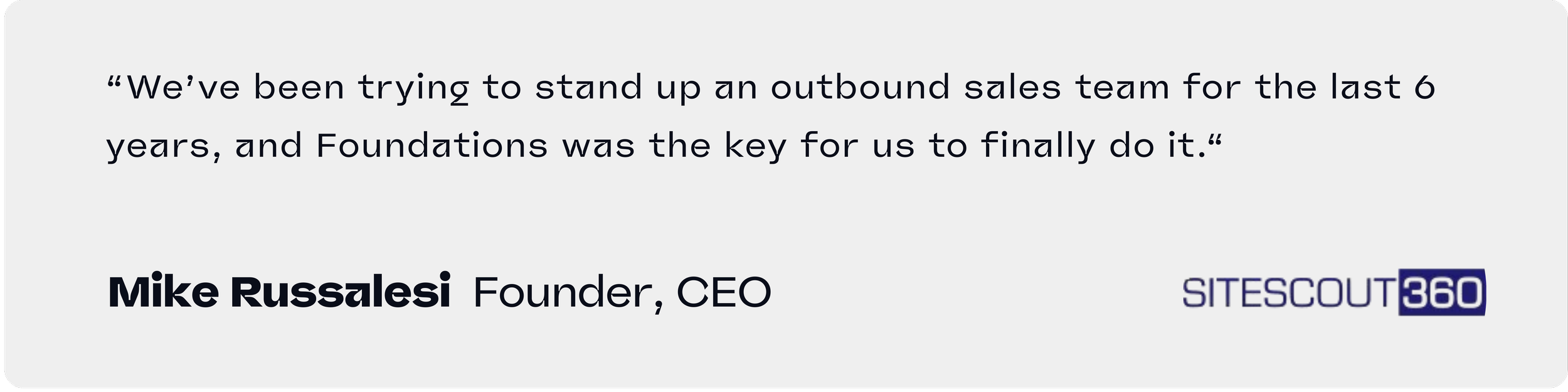 “We’ve been trying to stand up an outbound sales team for the last 6 years, and Foundations was the key for us to finally do it.“