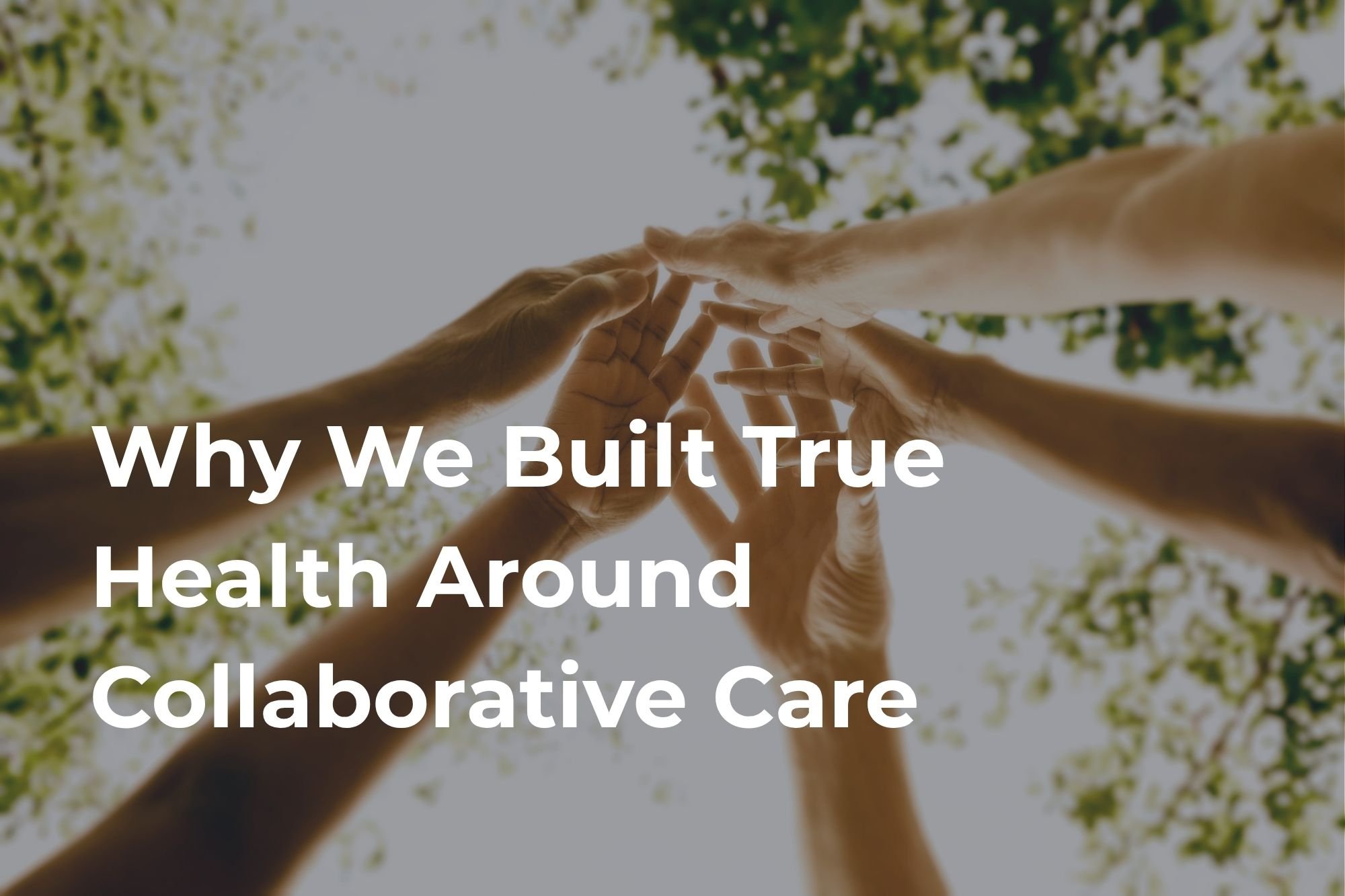 Why We Built True Health Around Collaborative Care