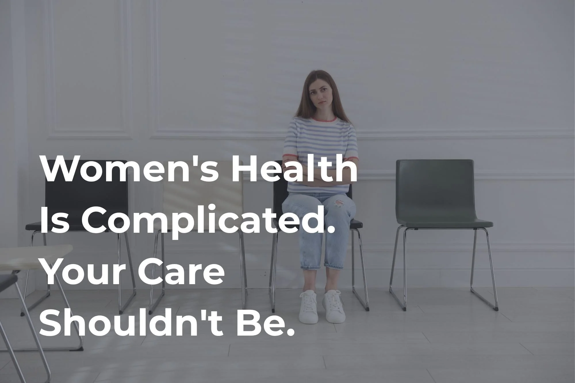 Women's Health Is Complicated. Your Care Shouldn't Be.