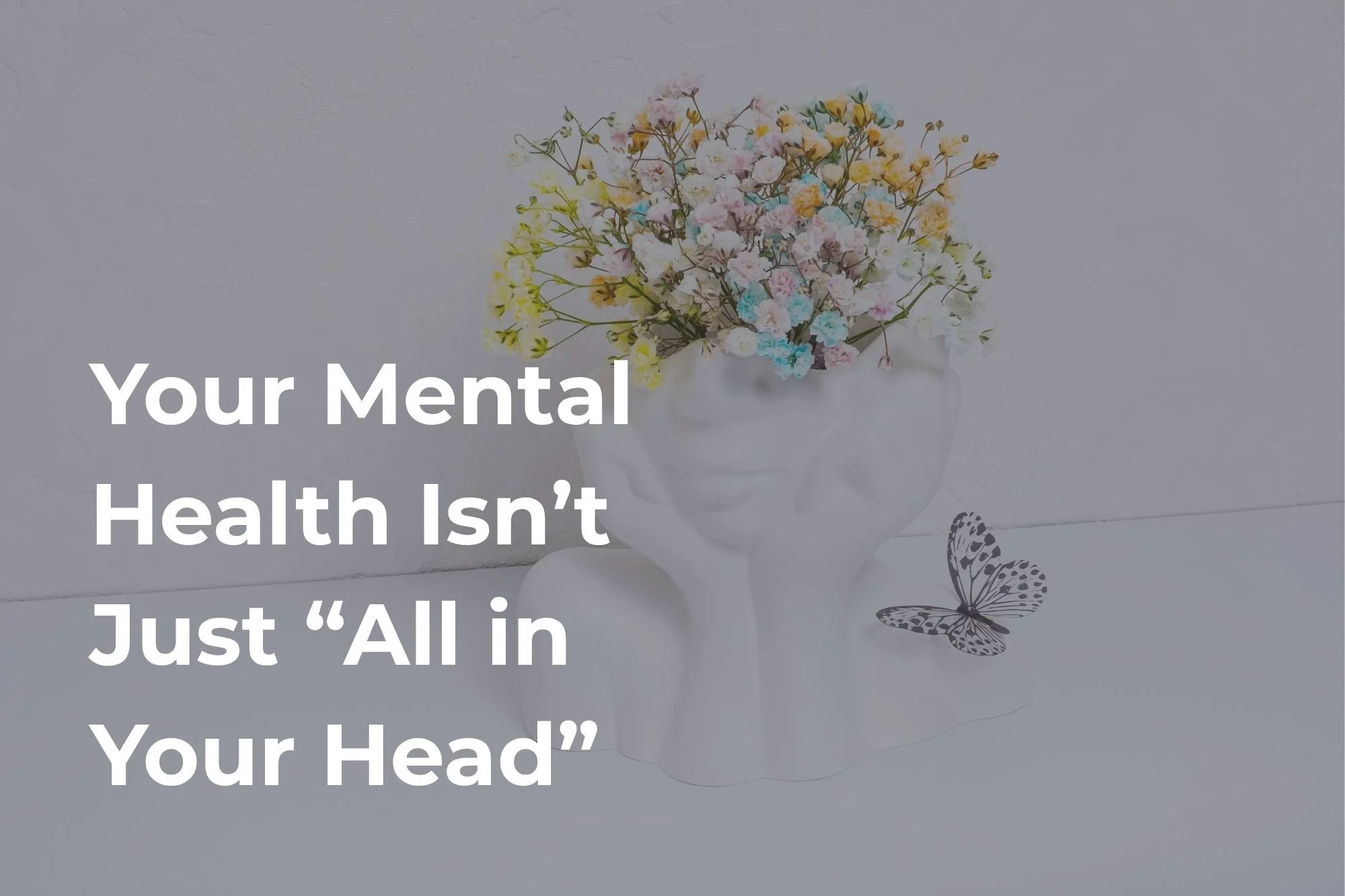 Your Mental Health Isn’t Just “All in Your Head”