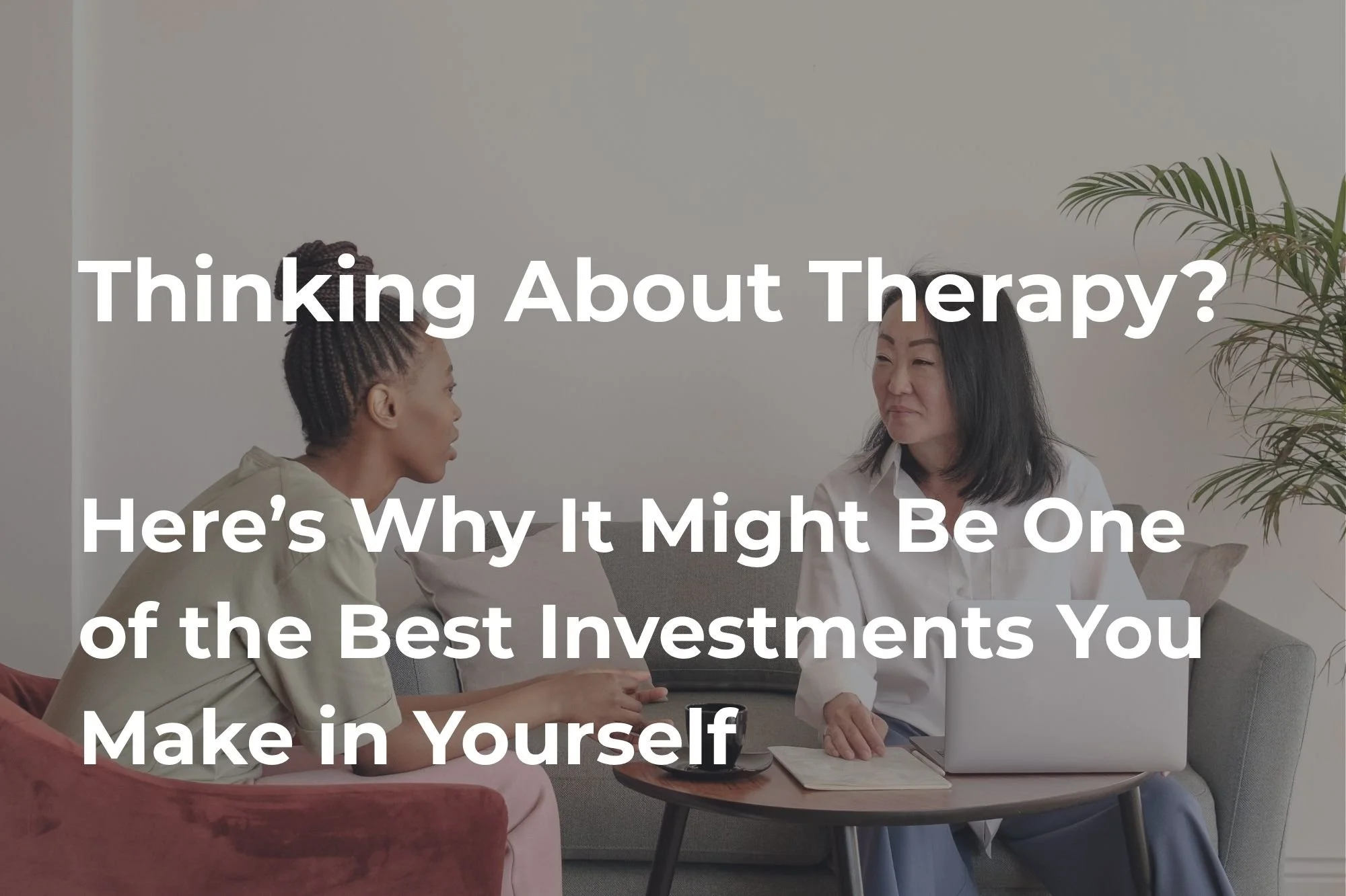 Thinking About Therapy? Here’s Why It Might Be One of the Best Investments You Make in Yourself