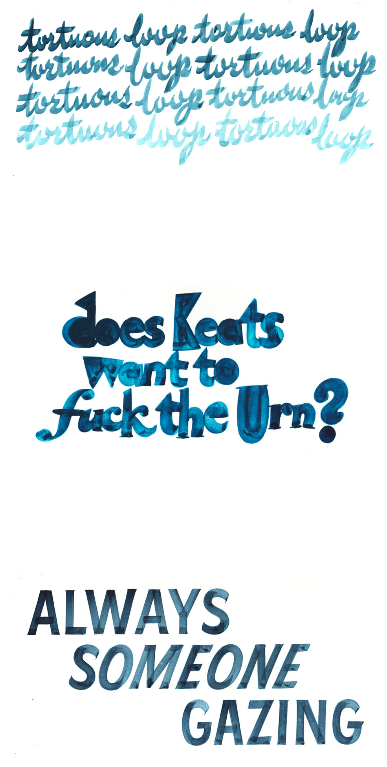 Three hand-lettered phrases in shades of blue ink that say: "tortuous loop" "does Keats want to fuck the Urn?" and "always someone gazing"