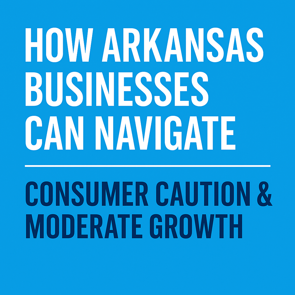 How Arkansas Businesses Can Navigate Consumer Caution &amp; Moderate Growth