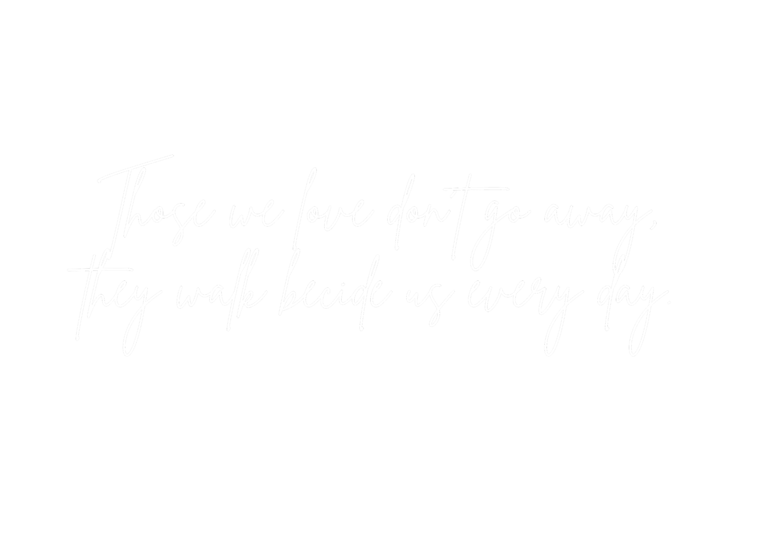 Zitat auf schwarzem Hintergrund: 'Those we love don't go away, they walk beside us every day.'