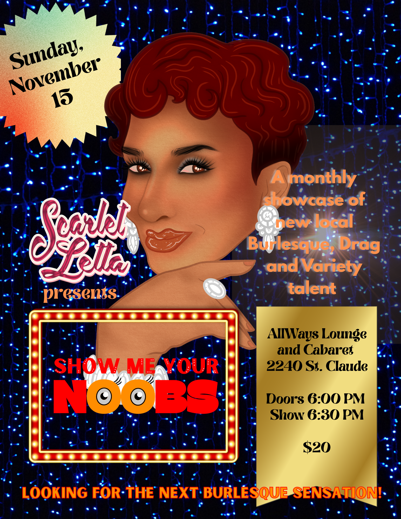 "Show Me Your Noobs" Looking for the Next Burlesque Sensation? Show Me Your Noobs (now in its 5th year spotlighting new performers in Burlesque, Drag and Variety) is a monthly showcase featuring newer local Burlesque, Drag & Variety talent with Scarl
