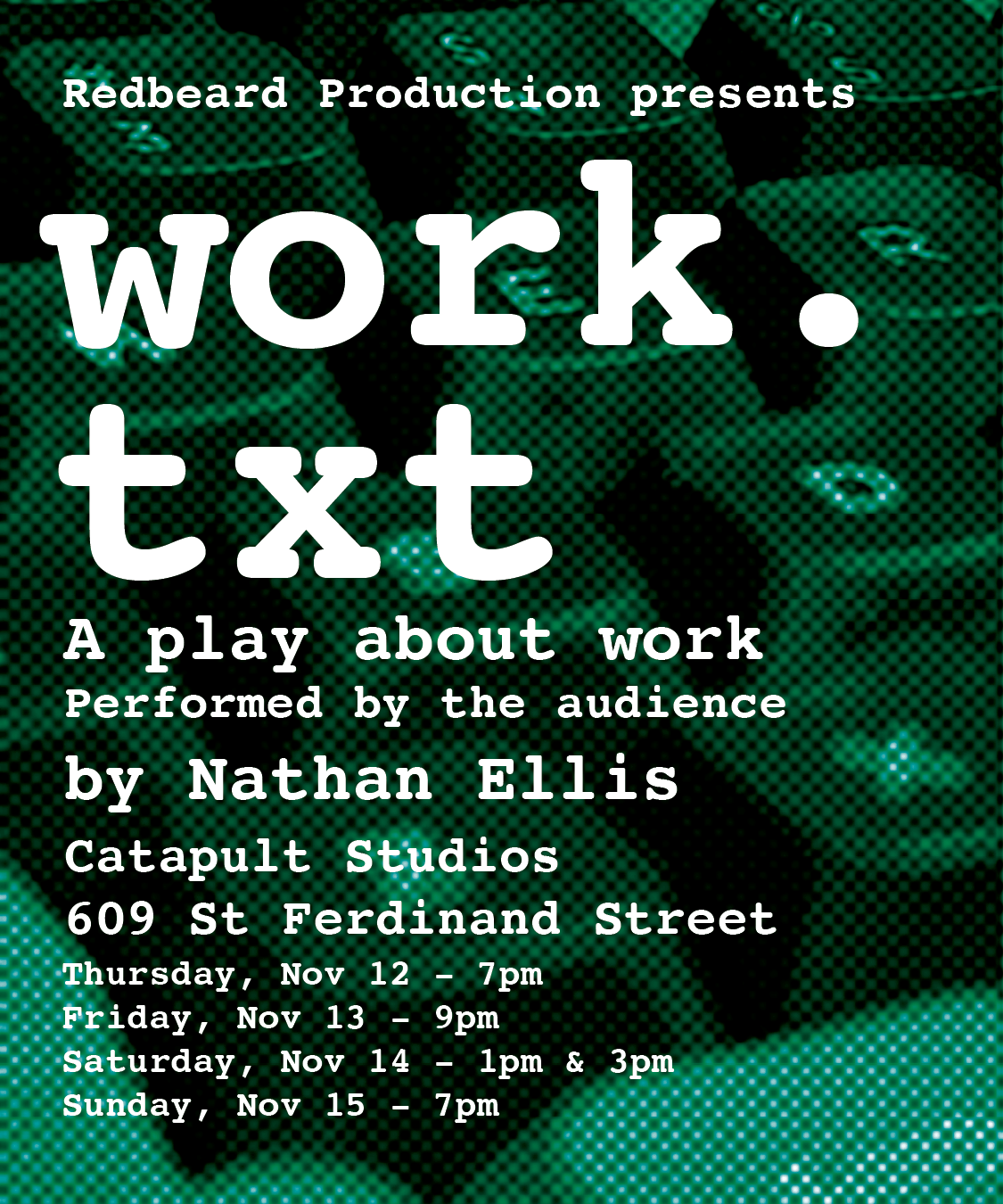 "work.txt"
This is a show about work.
But the worker isn’t here, so it’s down to you.
You’ll clock in at the beginning.
You’ll get short breaks at regular intervals.
You’ll work in a team, and under your own initiative.
You will be your own boss. You