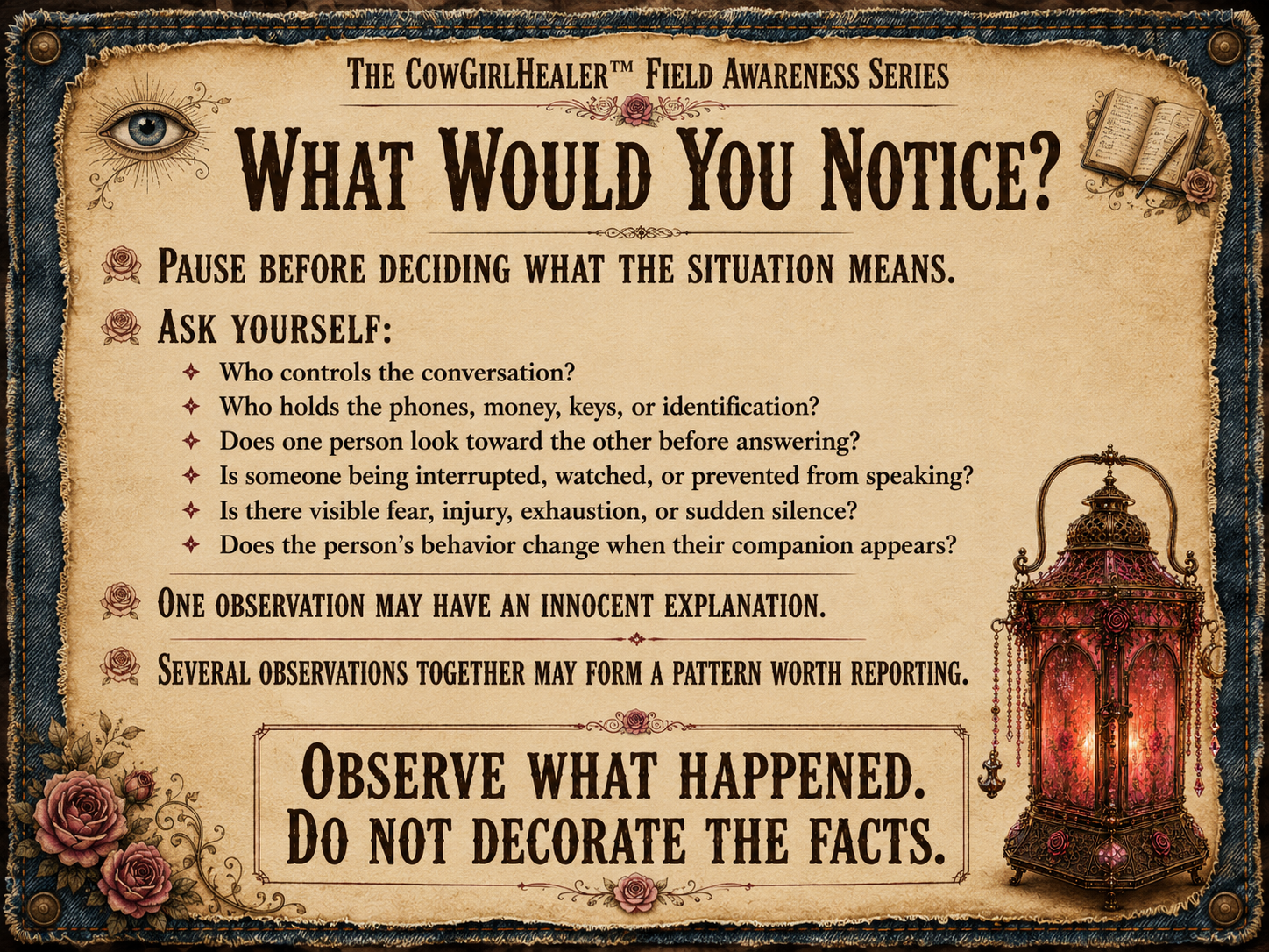 A vintage-style informational poster titled "What Would You Notice?" from The CowgirlHealer Field Awareness Series. The poster emphasizes pausing to consider observation before reacting. It lists questions to ask oneself, such as who controls the conversation, who holds important items, and if there is visible fear or change in behavior. The poster advises that one observation may have an innocent explanation, but several can form a pattern. It concludes with a reminder to observe what happened without decorating the facts, accompanied by decorative roses, a lantern, and an open notebook with a pen at the top right.