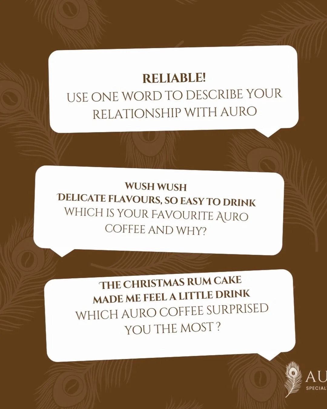 Hello Auro Family!!! We continue to share the answers from our last event!! The Christmas Rum Cake was our first big celebration blend and was so popular thanks to all of you. Someone wrote the word Reliable to describe their relationship with us whi