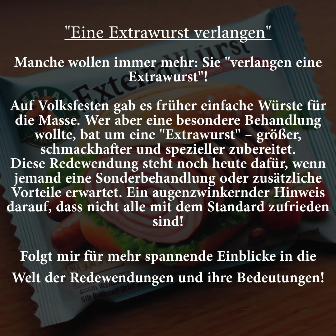 Wer eine Sonderbehandlung m&ouml;chte, der "verlangt eine Extrawurst"! 🌭🎉

Fr&uuml;her gab es bei Festen oft einfache W&uuml;rste f&uuml;r alle. Doch diejenigen, die etwas Besonderes wollten, bekamen eine "Extrawurst" &ndash; gr